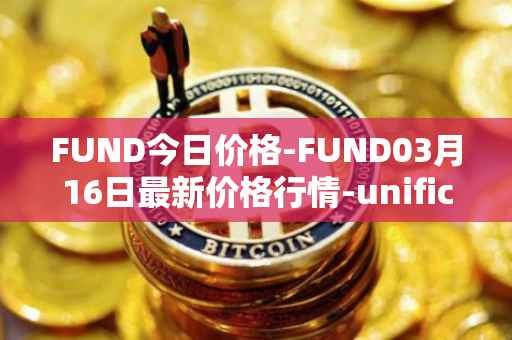 FUND今日价格-FUND03月16日最新价格行情-unification最新走势消息