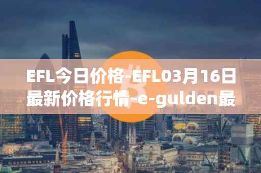 EFL今日价格-EFL03月16日最新价格行情-e-gulden最新走势消息