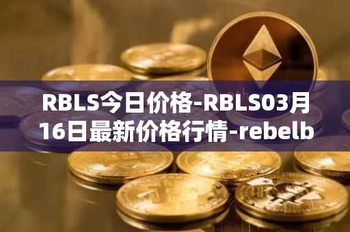 RBLS今日价格-RBLS03月16日最新价格行情-rebelbots最新走势消息