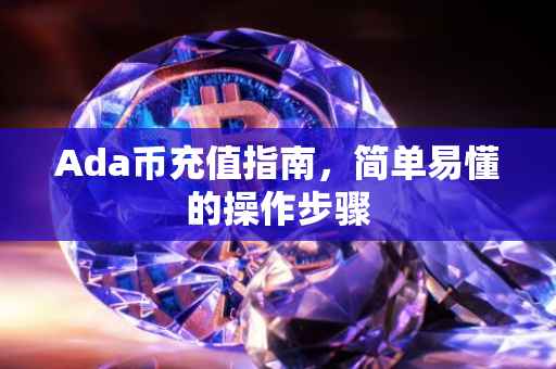 Ada币充值指南，简单易懂的操作步骤