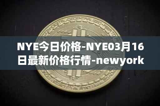 NYE今日价格-NYE03月16日最新价格行情-newyork-exchange最新走势消息