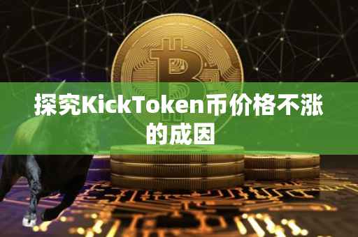 探究KickToken币价格不涨的成因