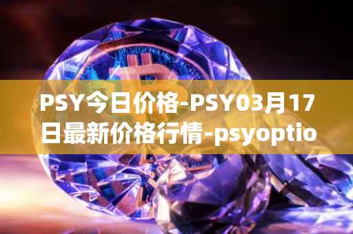 PSY今日价格-PSY03月17日最新价格行情-psyoptions最新走势消息