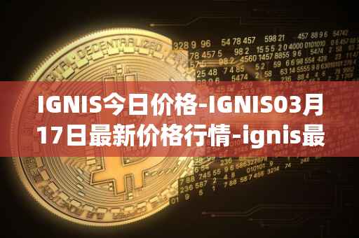 IGNIS今日价格-IGNIS03月17日最新价格行情-ignis最新走势消息