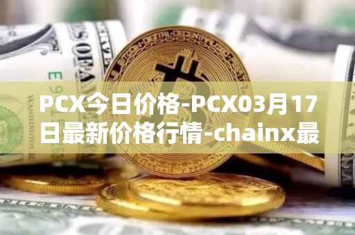 PCX今日价格-PCX03月17日最新价格行情-chainx最新走势消息