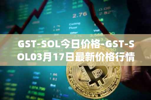 GST-SOL今日价格-GST-SOL03月17日最新价格行情-gstcoin最新走势消息