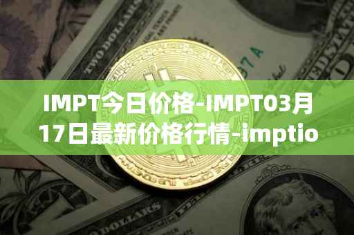 IMPT今日价格-IMPT03月17日最新价格行情-imptio最新走势消息