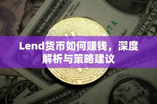 Lend货币如何赚钱，深度解析与策略建议