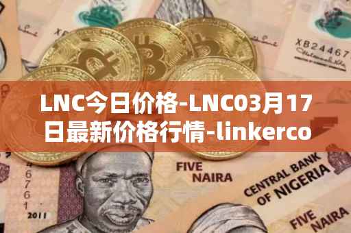 LNC今日价格-LNC03月17日最新价格行情-linkercoin最新走势消息