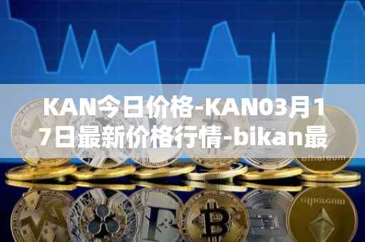 KAN今日价格-KAN03月17日最新价格行情-bikan最新走势消息