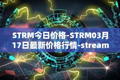 STRM今日价格-STRM03月17日最新价格行情-streamcoin最新走势消息