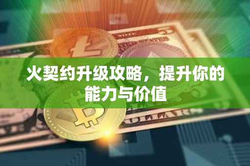 火契约升级攻略，提升你的能力与价值
