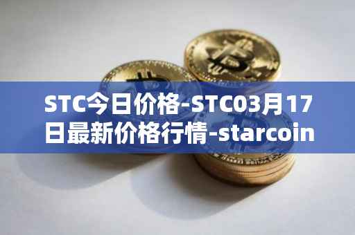 STC今日价格-STC03月17日最新价格行情-starcoin最新走势消息