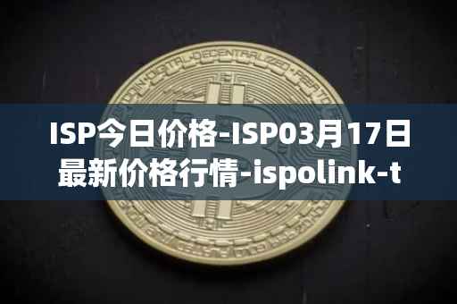 ISP今日价格-ISP03月17日最新价格行情-ispolink-token最新走势消息