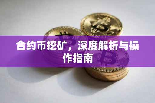 合约币挖矿，深度解析与操作指南