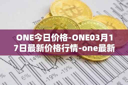 ONE今日价格-ONE03月17日最新价格行情-one最新走势消息
