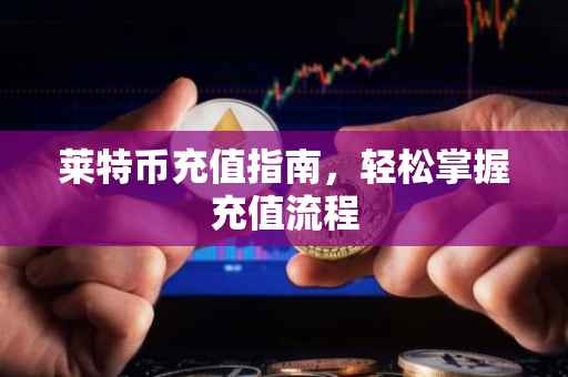 莱特币充值指南，轻松掌握充值流程