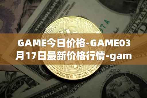 GAME今日价格-GAME03月17日最新价格行情-gamestarter最新走势消息