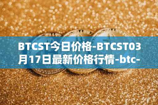 BTCST今日价格-BTCST03月17日最新价格行情-btc-standard-hashrate-token最新走势消息