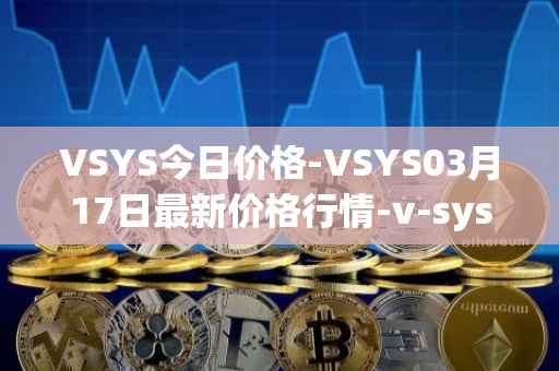 VSYS今日价格-VSYS03月17日最新价格行情-v-systems最新走势消息