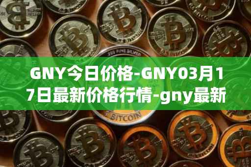 GNY今日价格-GNY03月17日最新价格行情-gny最新走势消息