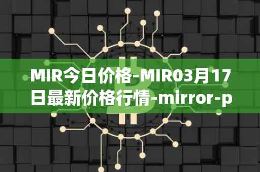 MIR今日价格-MIR03月17日最新价格行情-mirror-protocol最新走势消息