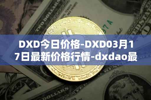 DXD今日价格-DXD03月17日最新价格行情-dxdao最新走势消息