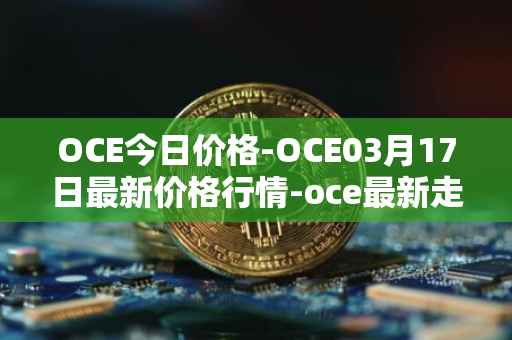 OCE今日价格-OCE03月17日最新价格行情-oce最新走势消息