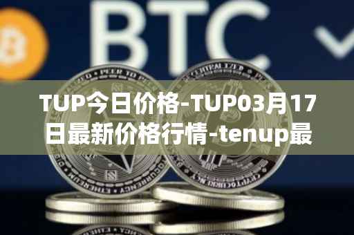 TUP今日价格-TUP03月17日最新价格行情-tenup最新走势消息