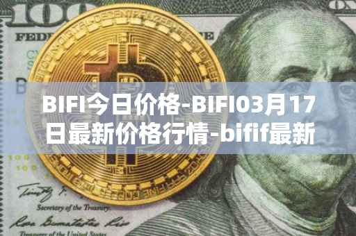 BIFI今日价格-BIFI03月17日最新价格行情-bifif最新走势消息