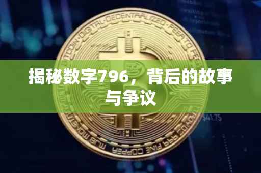 揭秘数字796，背后的故事与争议