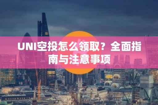 UNI空投怎么领取？全面指南与注意事项