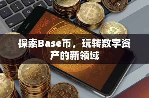 探索Base币，玩转数字资产的新领域