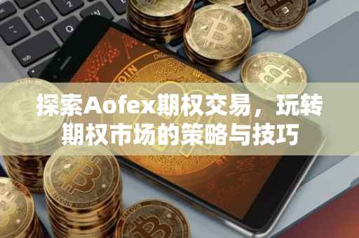 探索Aofex期权交易，玩转期权市场的策略与技巧