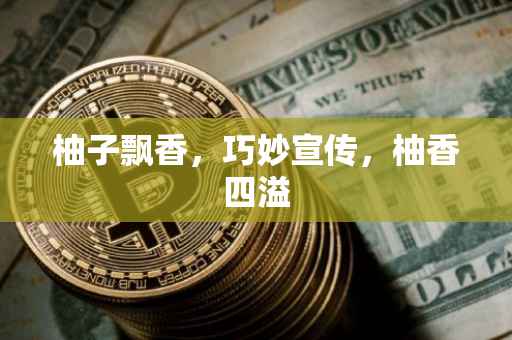 柚子飘香，巧妙宣传，柚香四溢