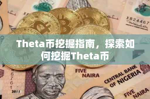 Theta币挖掘指南，探索如何挖掘Theta币