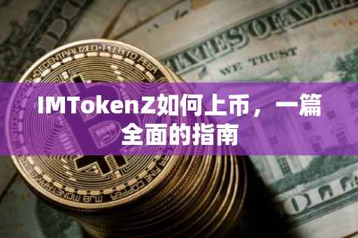 IMTokenZ如何上币，一篇全面的指南