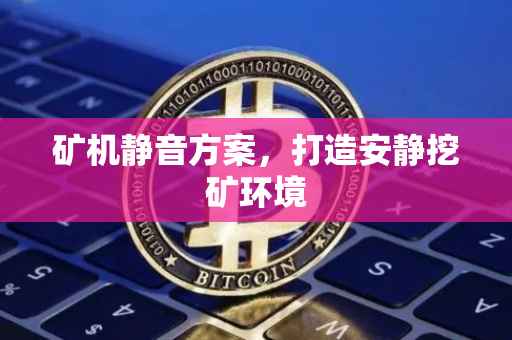 矿机静音方案，打造安静挖矿环境