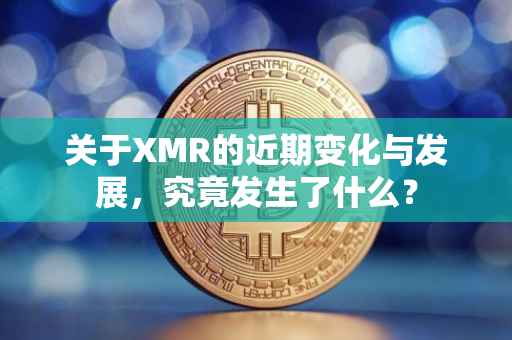 关于XMR的近期变化与发展，究竟发生了什么？