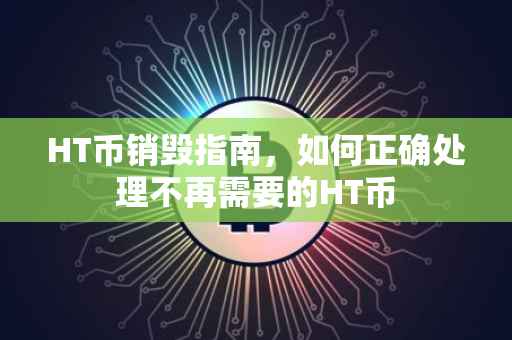 HT币销毁指南，如何正确处理不再需要的HT币