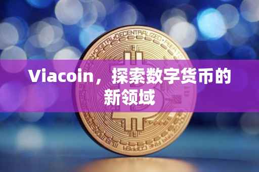 Viacoin，探索数字货币的新领域