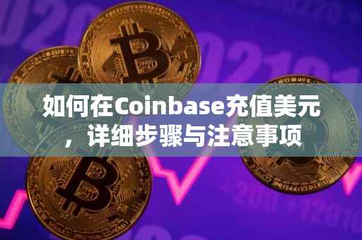 如何在Coinbase充值美元，详细步骤与注意事项