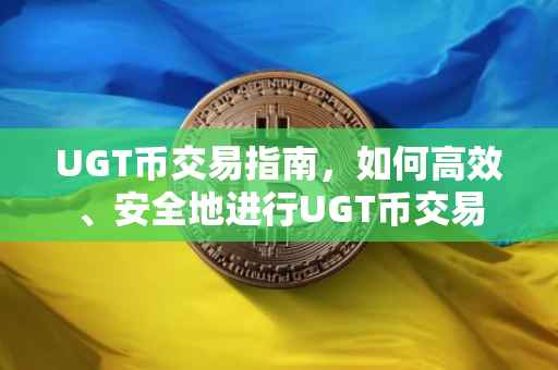UGT币交易指南，如何高效、安全地进行UGT币交易