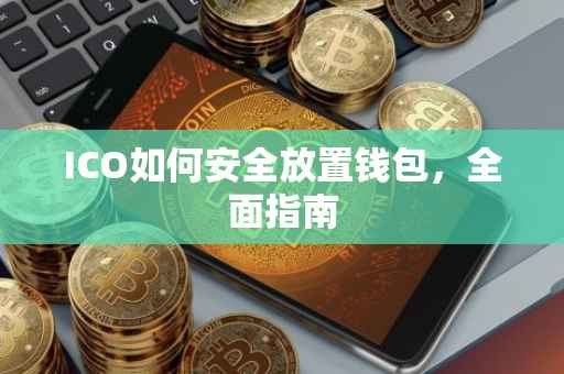 ICO如何安全放置钱包，全面指南