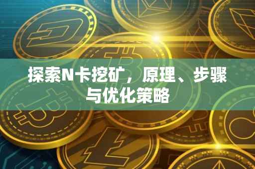 探索N卡挖矿，原理、步骤与优化策略