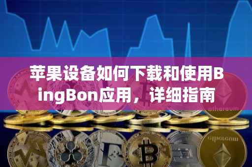 苹果设备如何下载和使用BingBon应用，详细指南
