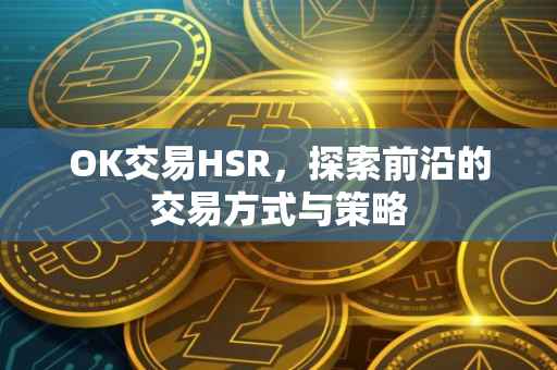 OK交易HSR，探索前沿的交易方式与策略