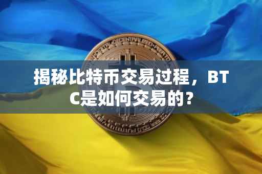 揭秘比特币交易过程，BTC是如何交易的？