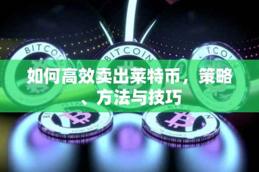 如何高效卖出莱特币，策略、方法与技巧