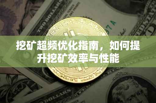 挖矿超频优化指南，如何提升挖矿效率与性能